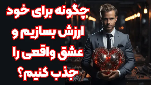 چطور برای خود ارزش بسازیم و عشق واقعی را به زندگی جذب کنیم؟
