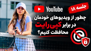 چطور از ویدیوهای خودمان در برابر کپی رایت محافظت کنیم؟ | جلسه ۱۸