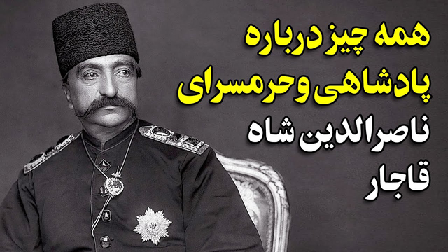 همه چیز درباره پادشاهی و حرمسرای ناصرالدین شاه قاجار