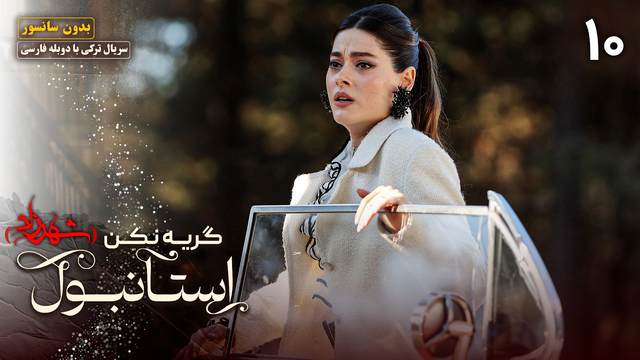 قسمت ۱۰ سریال جدید گریه نکن استانبول (شهرزاد)