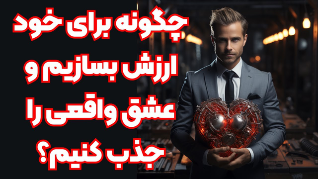 چطور برای خود ارزش بسازیم و عشق واقعی را به زندگی جذب کنیم ؟